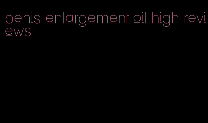 penis enlargement oil high reviews