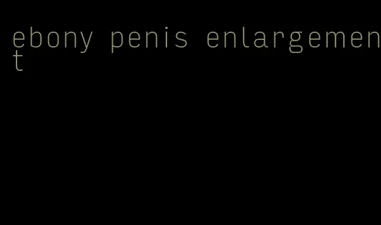 ebony penis enlargement