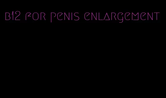 b12 for penis enlargement