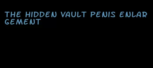 the hidden vault penis enlargement