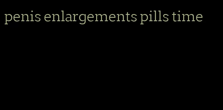 penis enlargements pills time