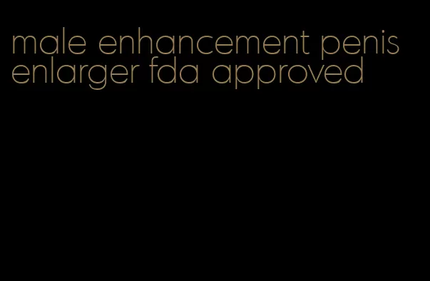 male enhancement penis enlarger fda approved