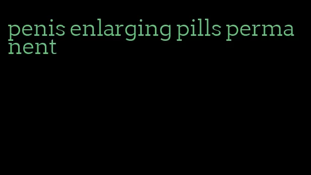 penis enlarging pills permanent