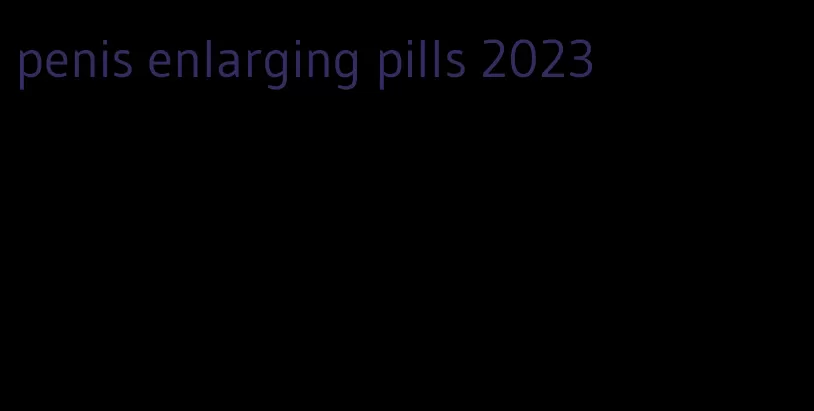 penis enlarging pills 2023