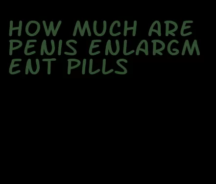 how much are penis enlargment pills