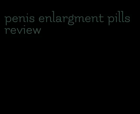 penis enlargment pills review