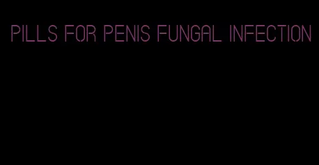 pills for penis fungal infection