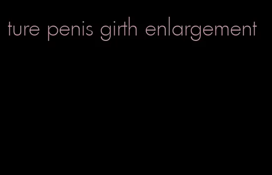 ture penis girth enlargement