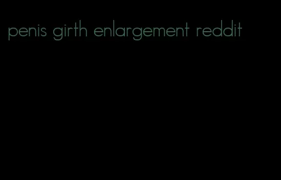 penis girth enlargement reddit