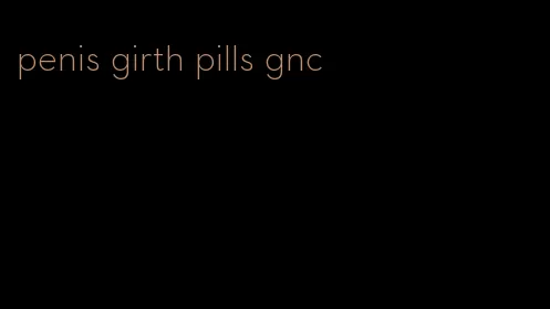 penis girth pills gnc