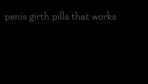 penis girth pills that works