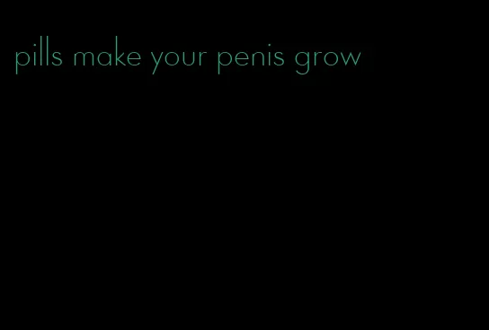 pills make your penis grow