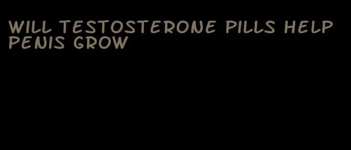 will testosterone pills help penis grow