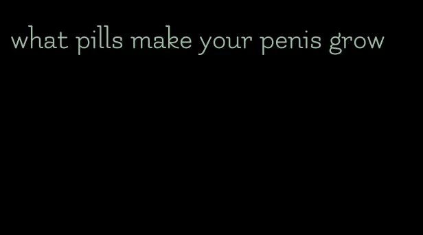 what pills make your penis grow