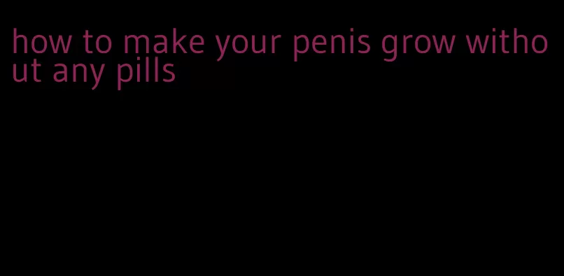 how to make your penis grow without any pills