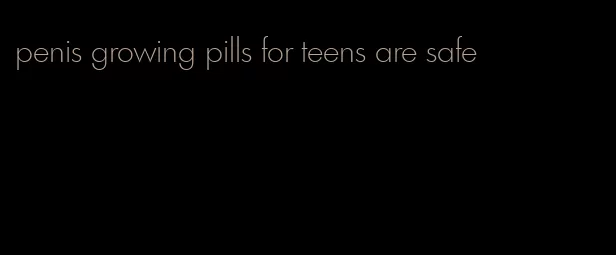 penis growing pills for teens are safe