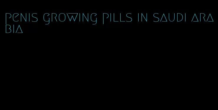 penis growing pills in saudi arabia