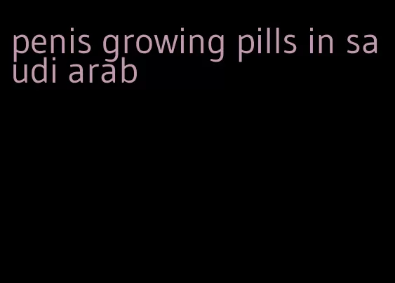 penis growing pills in saudi arab