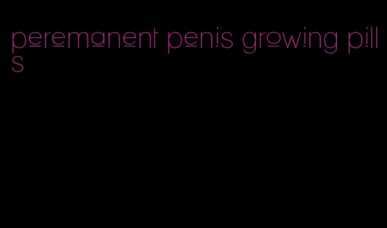 peremanent penis growing pills