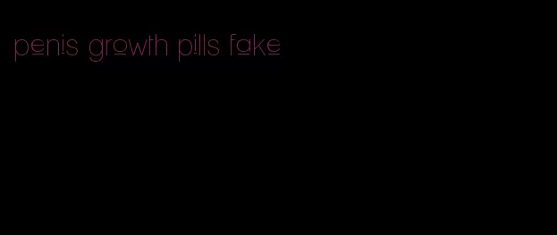 penis growth pills fake