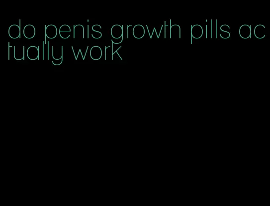 do penis growth pills actually work