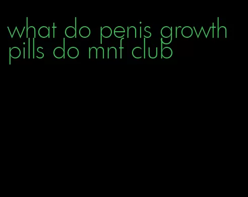 what do penis growth pills do mnf club