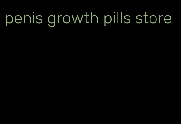 penis growth pills store