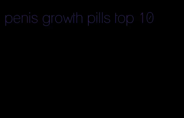 penis growth pills top 10