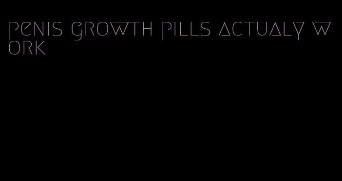 penis growth pills actualy work