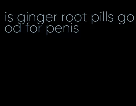 is ginger root pills good for penis