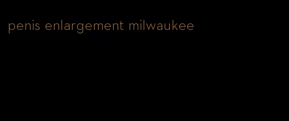 penis enlargement milwaukee