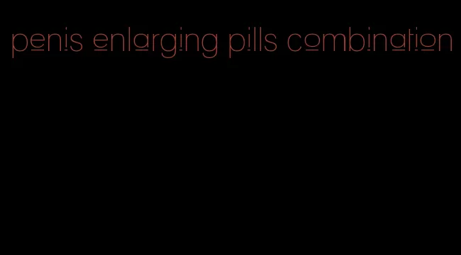 penis enlarging pills combination