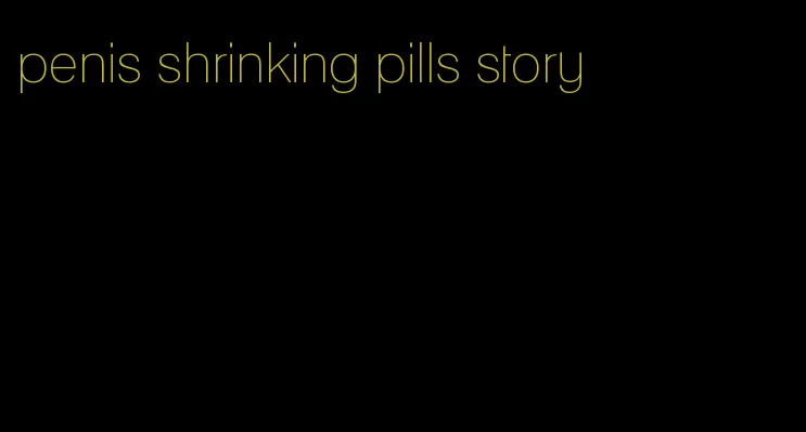 penis shrinking pills story