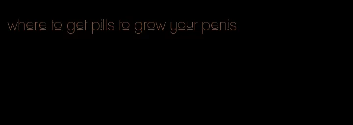 where to get pills to grow your penis