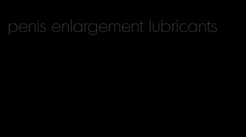 penis enlargement lubricants