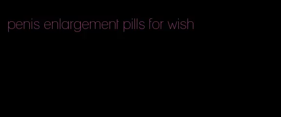 penis enlargement pills for wish