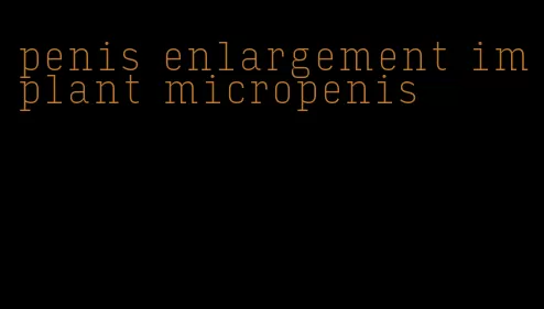 penis enlargement implant micropenis