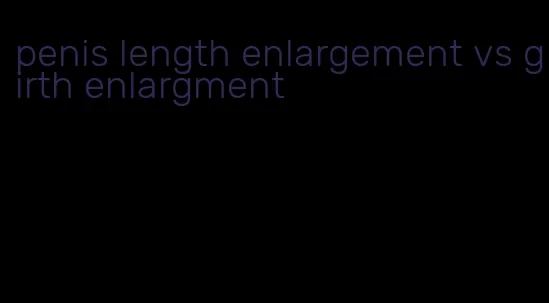 penis length enlargement vs girth enlargment