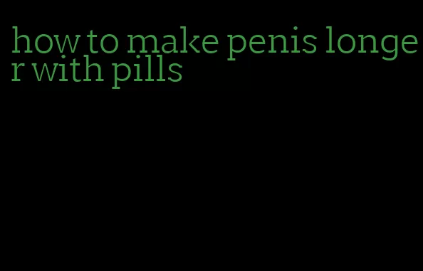 how to make penis longer with pills