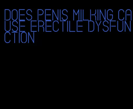 does penis milking cause erectile dysfunction