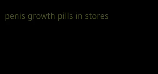 penis growth pills in stores