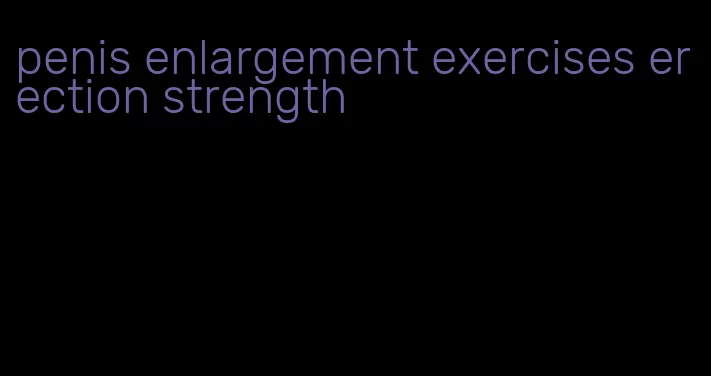 penis enlargement exercises erection strength