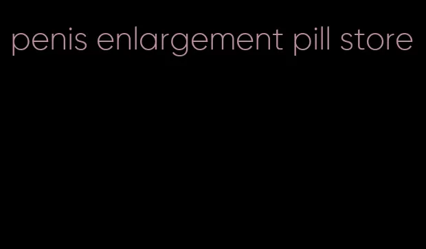 penis enlargement pill store