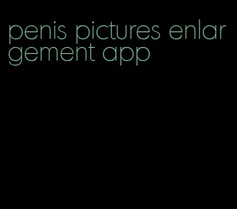 penis pictures enlargement app