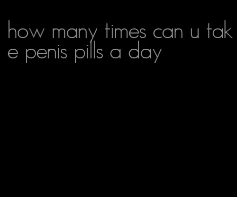 how many times can u take penis pills a day