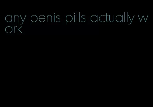 any penis pills actually work