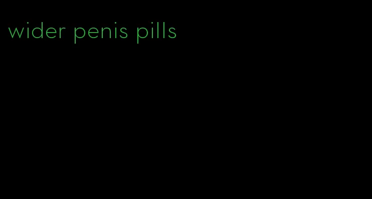 wider penis pills