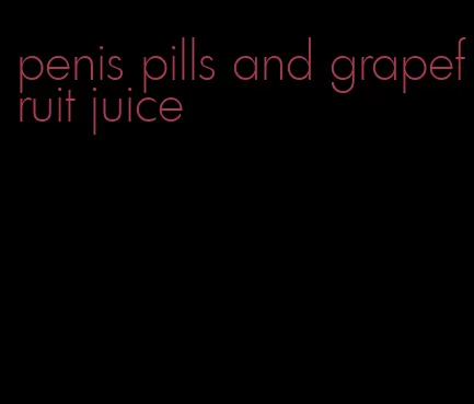 penis pills and grapefruit juice