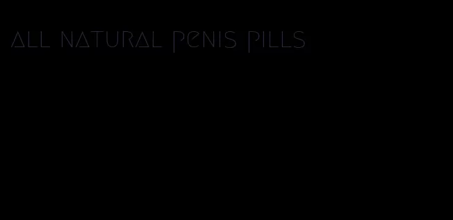 all natural penis pills