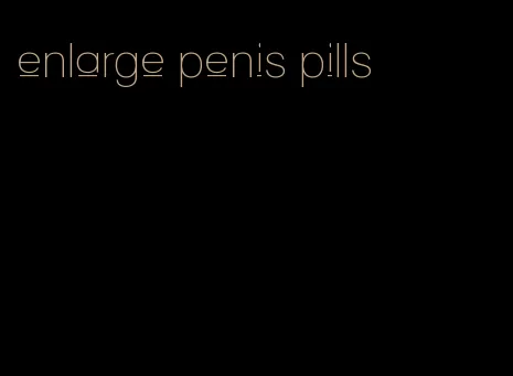 enlarge penis pills